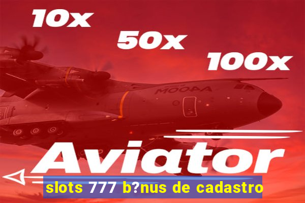slots 777 b?nus de cadastro