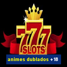 animes dublados +18