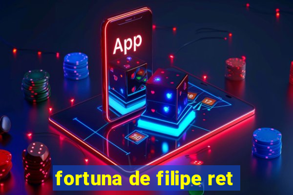 fortuna de filipe ret