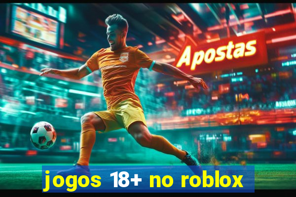 jogos 18+ no roblox