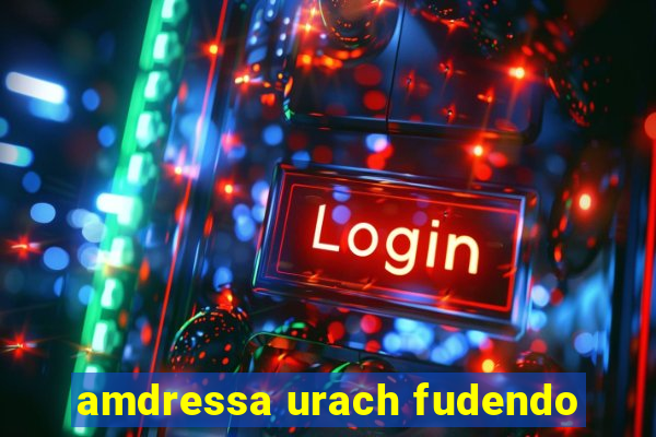 amdressa urach fudendo