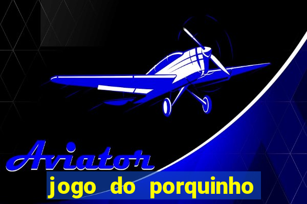 jogo do porquinho para ganhar dinheiro