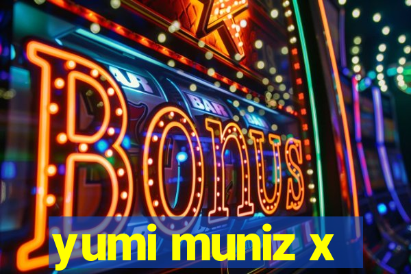 yumi muniz x