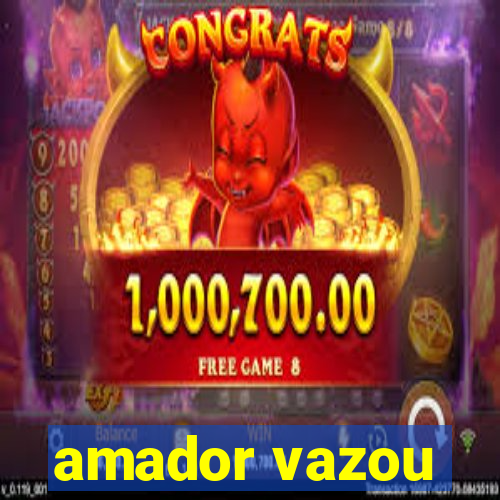 amador vazou