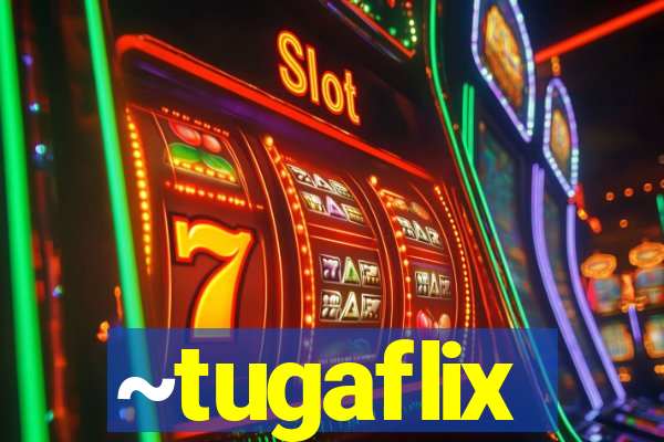 ~tugaflix