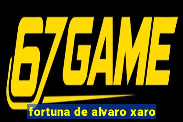 fortuna de alvaro xaro