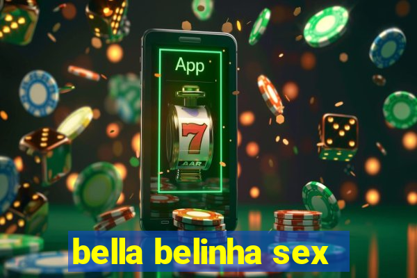 bella belinha sex