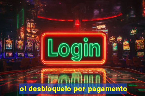 oi desbloqueio por pagamento