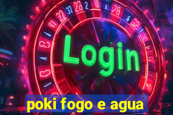 poki fogo e agua