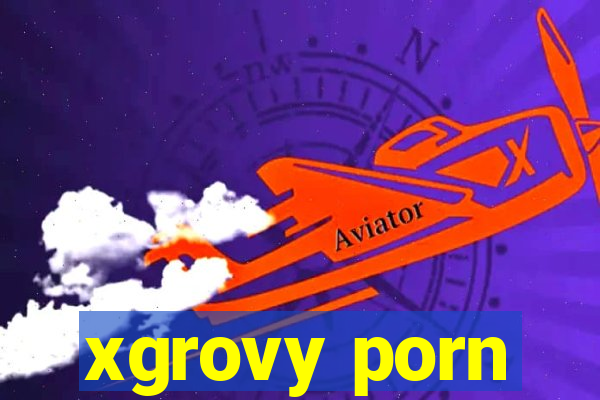 xgrovy porn