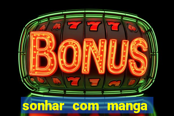 sonhar com manga madura jogo do bicho