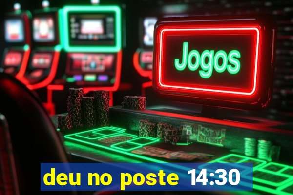 deu no poste 14:30