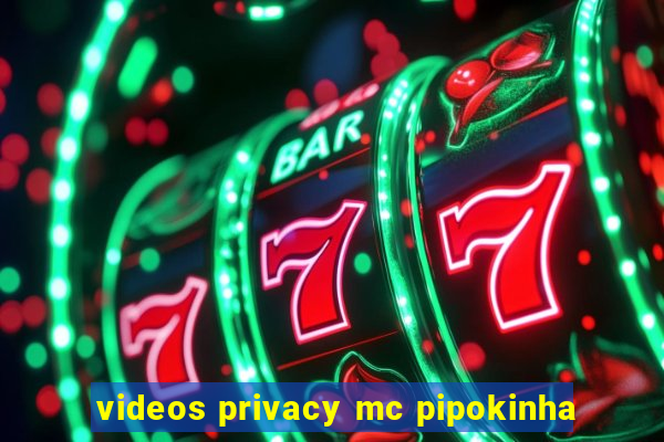 videos privacy mc pipokinha