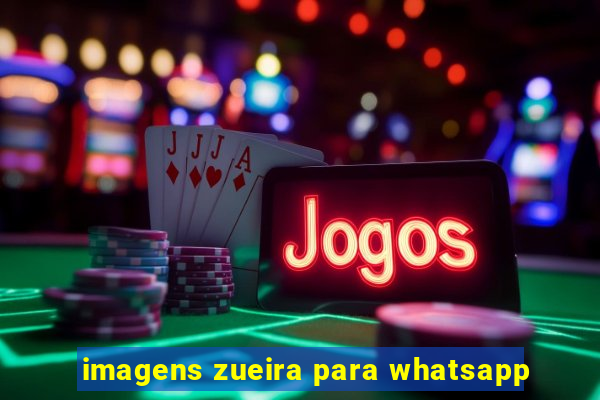 imagens zueira para whatsapp