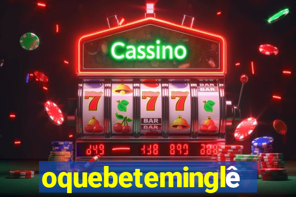 oquebeteminglês