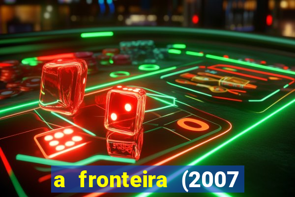 a fronteira (2007 filme completo download)