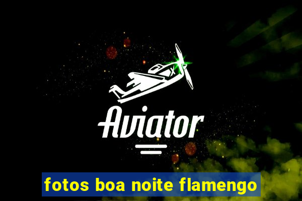 fotos boa noite flamengo