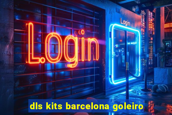 dls kits barcelona goleiro