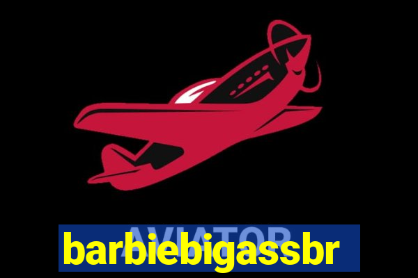 barbiebigassbr
