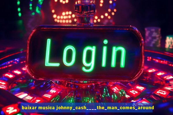 baixar musica johnny_cash____the_man_comes_around