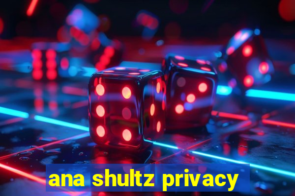 ana shultz privacy