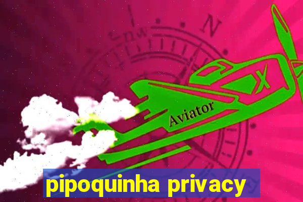 pipoquinha privacy
