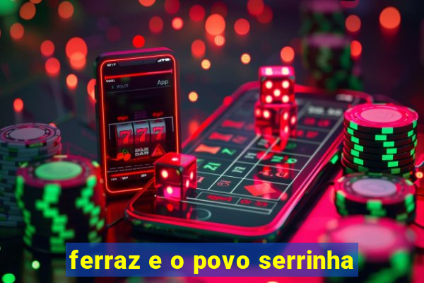 ferraz e o povo serrinha