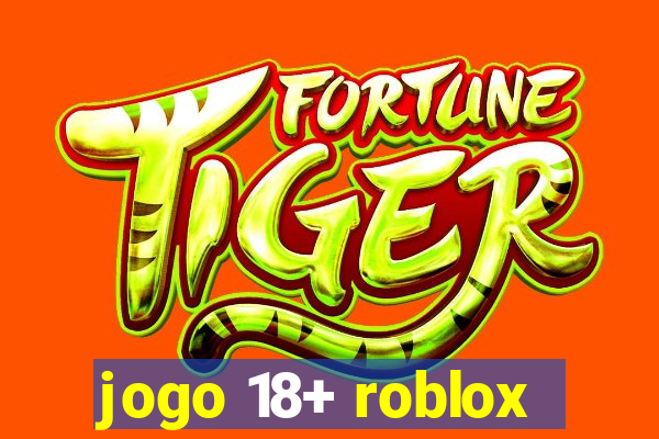 jogo 18+ roblox
