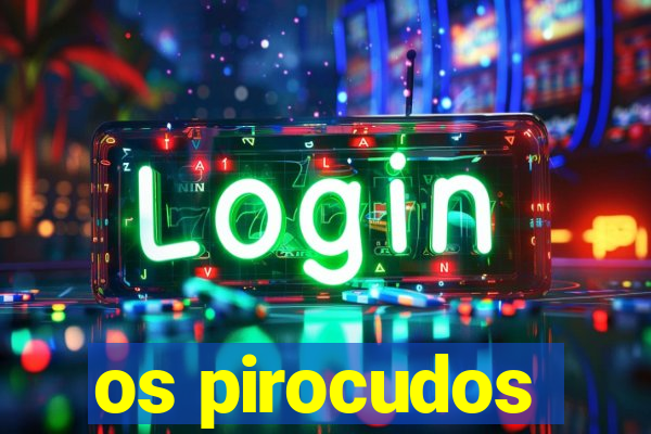 os pirocudos