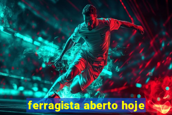 ferragista aberto hoje