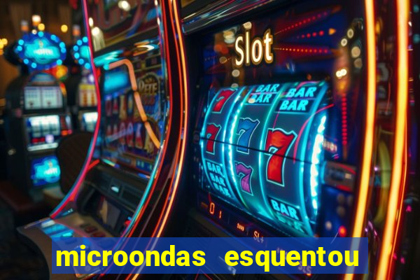 microondas esquentou demais e parou de funcionar