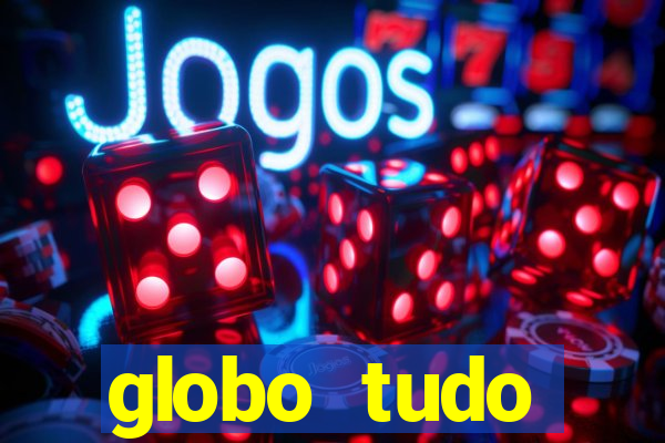 globo tudo absolutamente tudo