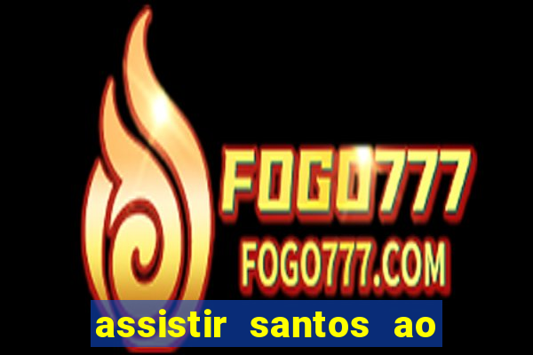 assistir santos ao vivo futemax