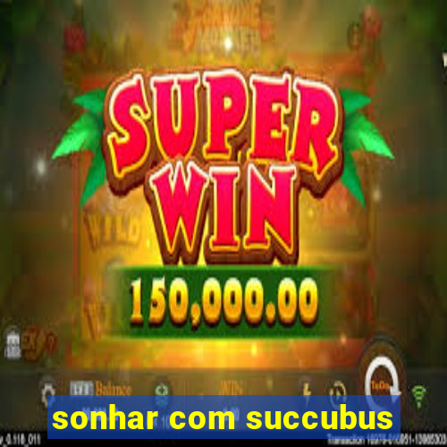 sonhar com succubus