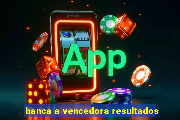 banca a vencedora resultados