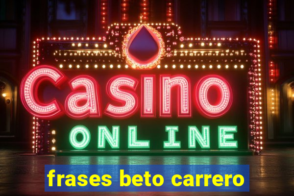 frases beto carrero