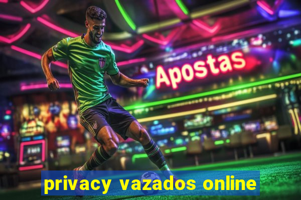 privacy vazados online