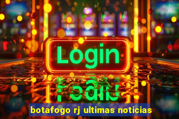 botafogo rj ultimas noticias