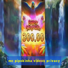 mc pipokinha videos privacy