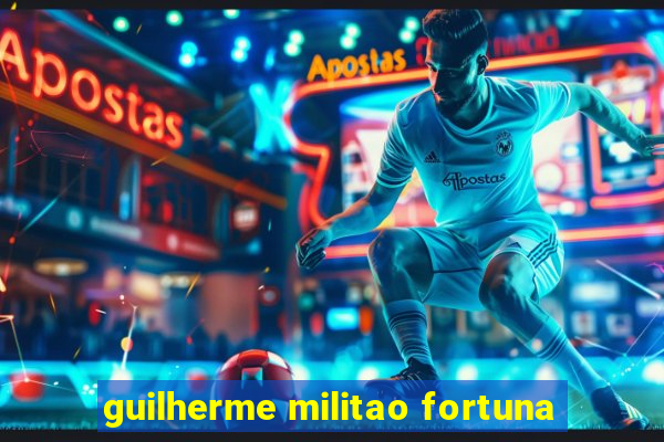 guilherme militao fortuna