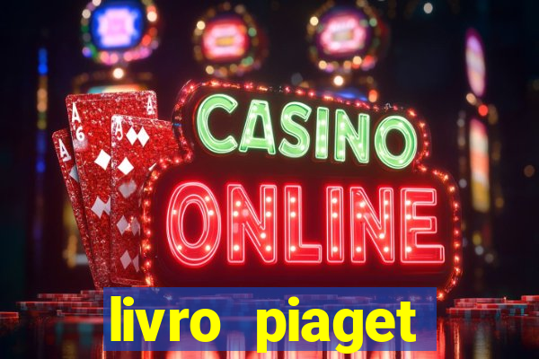 livro piaget desenvolvimento infantil pdf