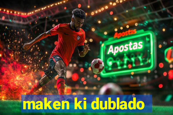 maken ki dublado