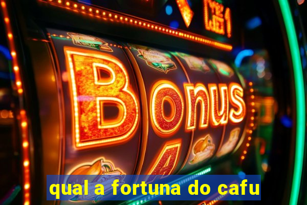 qual a fortuna do cafu