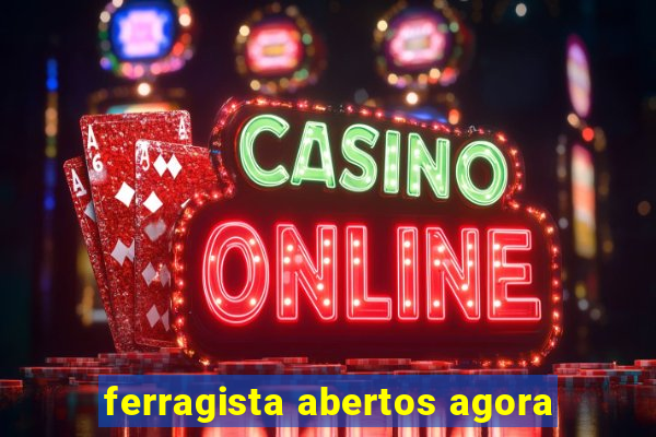 ferragista abertos agora
