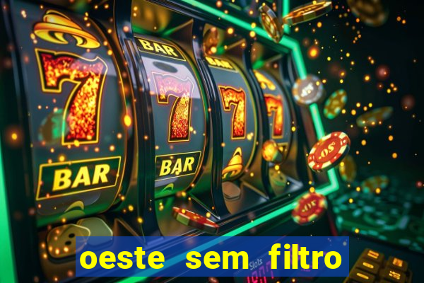 oeste sem filtro hoje ao vivo