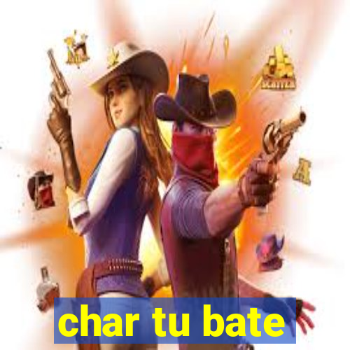 char tu bate