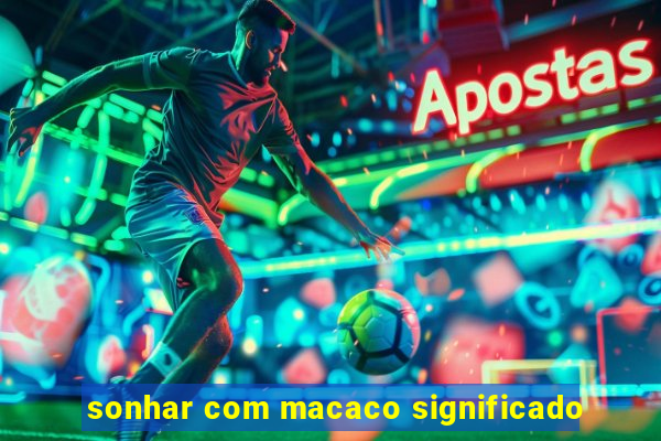 sonhar com macaco significado