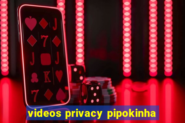 videos privacy pipokinha
