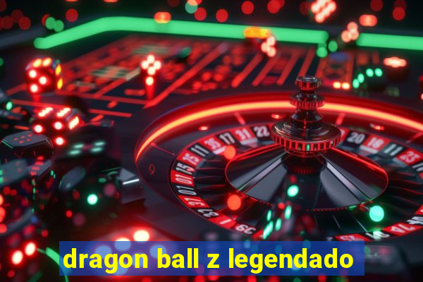 dragon ball z legendado