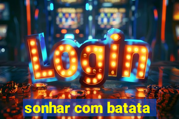 sonhar com batata